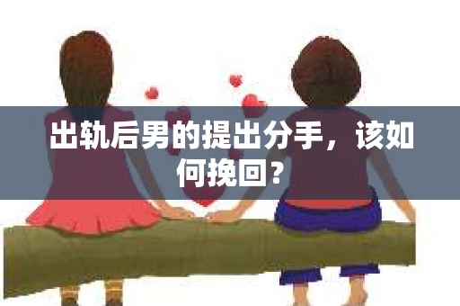 出轨后男的提出分手，该如何挽回？