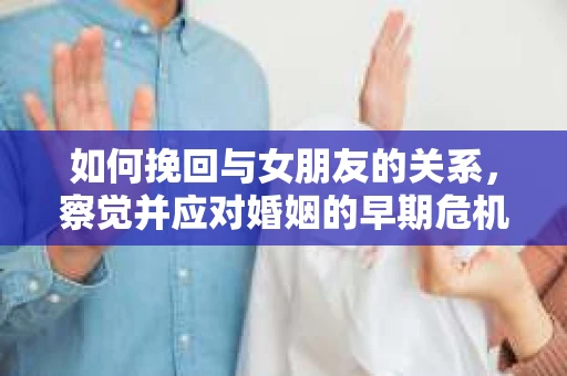 如何挽回与女朋友的关系，察觉并应对婚姻的早期危机信号
