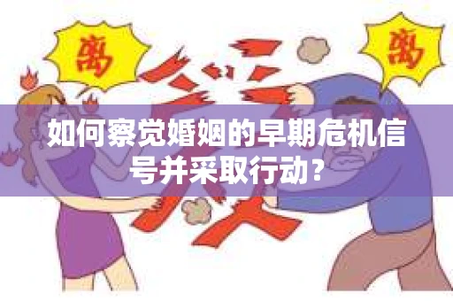 如何察觉婚姻的早期危机信号并采取行动？