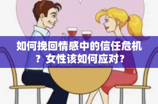 如何挽回情感中的信任危机？女性该如何应对？