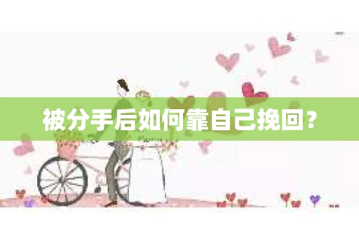 被分手后如何靠自己挽回？