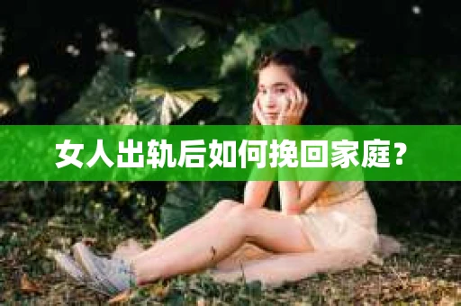 女人出轨后如何挽回家庭？