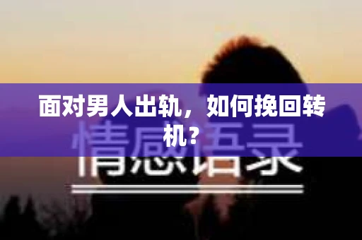 面对男人出轨，如何挽回转机？