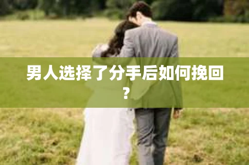 男人选择了分手后如何挽回？