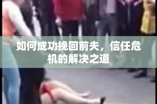 如何成功挽回前夫，信任危机的解决之道