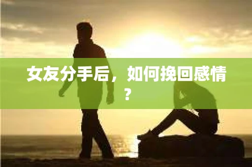 女友分手后，如何挽回感情？
