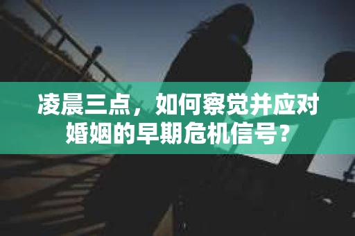 凌晨三点，如何察觉并应对婚姻的早期危机信号？