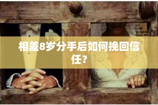 相差8岁分手后如何挽回信任？