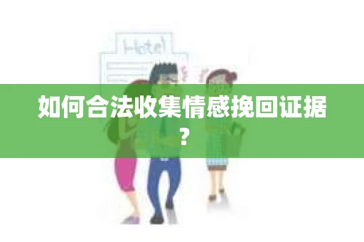 如何合法收集情感挽回证据? 如何合法收集情感挽回证据?