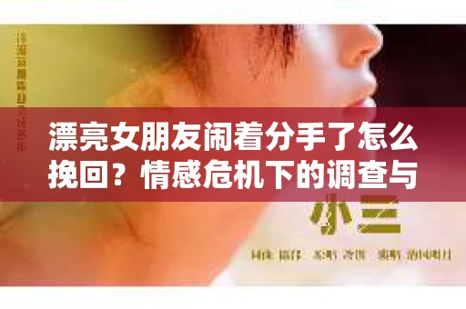 漂亮女朋友闹着分手了怎么挽回？情感危机下的调查与应对策略