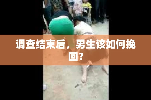 调查结束后，男生该如何挽回？