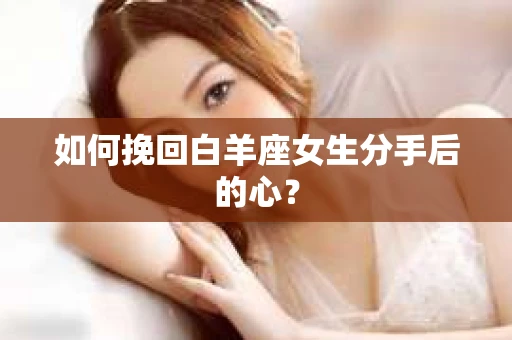 如何挽回白羊座女生分手后的心？