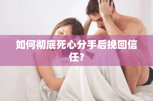 如何彻底死心分手后挽回信任？