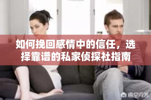 如何挽回感情中的信任，选择靠谱的私家侦探社指南