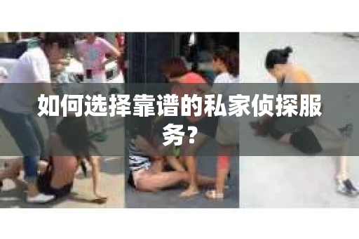 如何选择靠谱的私家侦探服务？