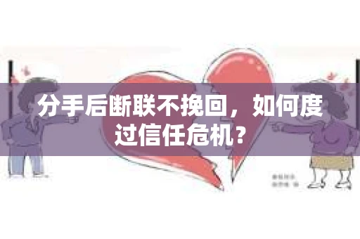 分手后断联不挽回，如何度过信任危机？