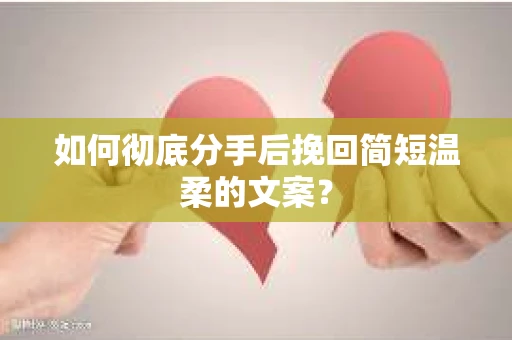 如何彻底分手后挽回简短温柔的文案？