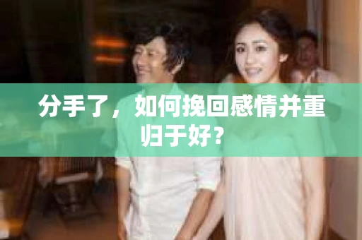 分手了，如何挽回感情并重归于好？