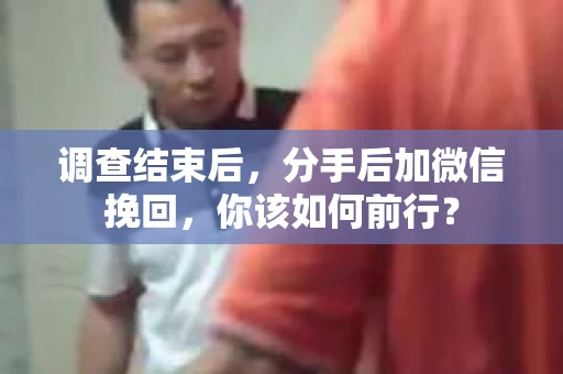 调查结束后，分手后加微信挽回，你该如何前行？