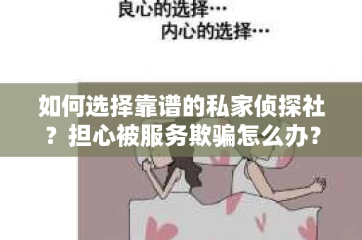 如何选择靠谱的私家侦探社？担心被服务欺骗怎么办？