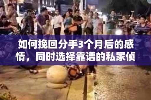 如何挽回分手3个月后的感情，同时选择靠谱的私家侦探社？