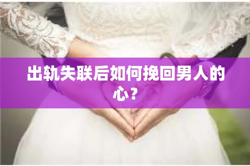 出轨失联后如何挽回男人的心？