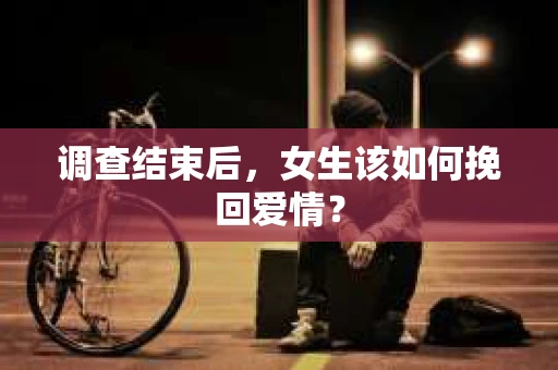 调查结束后，女生该如何挽回爱情？