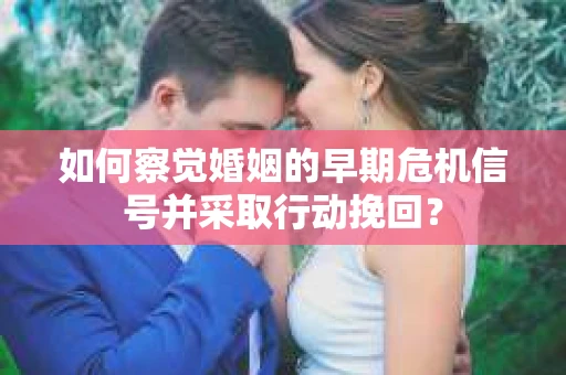 如何察觉婚姻的早期危机信号并采取行动挽回？