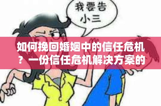 如何挽回婚姻中的信任危机？一份信任危机解决方案的干货指南