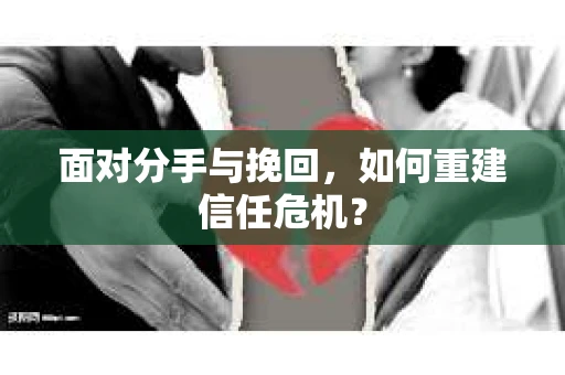面对分手与挽回，如何重建信任危机？