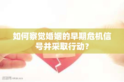 如何察觉婚姻的早期危机信号并采取行动？