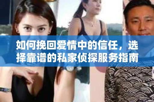 如何挽回爱情中的信任，选择靠谱的私家侦探服务指南