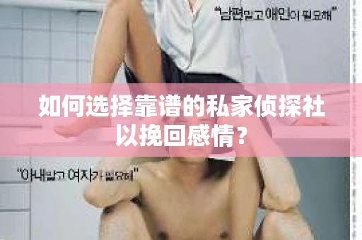 如何选择靠谱的私家侦探社以挽回感情？