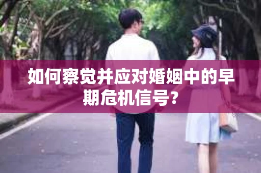 如何察觉并应对婚姻中的早期危机信号？