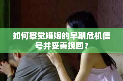 如何察觉婚姻的早期危机信号并妥善挽回？