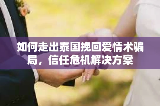 如何走出泰国挽回爱情术骗局，信任危机解决方案