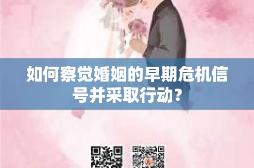 如何察觉婚姻的早期危机信号并采取行动？
