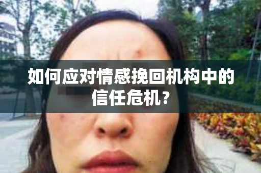 如何应对情感挽回机构中的信任危机？