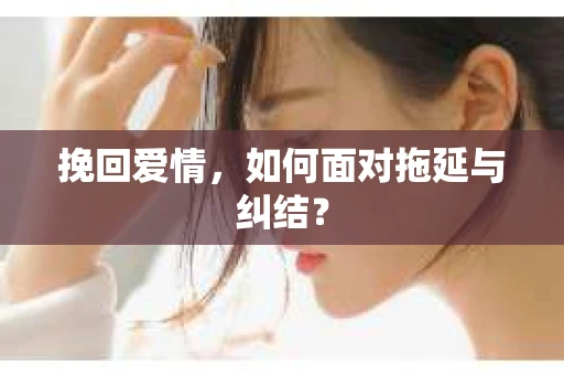 挽回爱情，如何面对拖延与纠结？