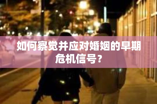 如何察觉并应对婚姻的早期危机信号？
