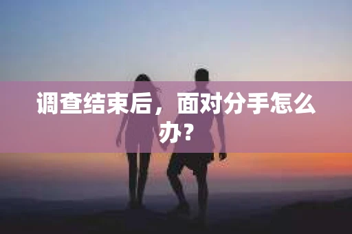 调查结束后，面对分手怎么办？