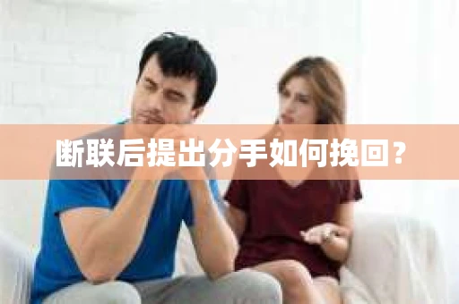 断联后提出分手如何挽回？