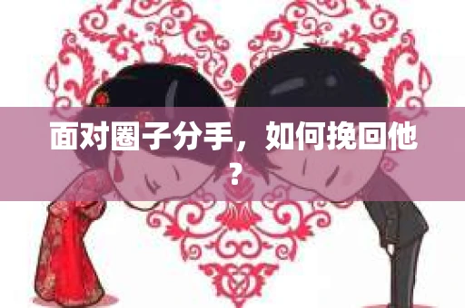 面对圈子分手，如何挽回他？