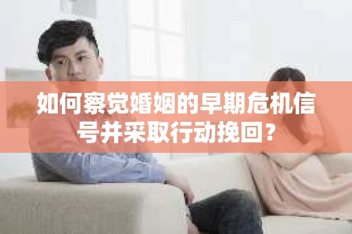 如何察觉婚姻的早期危机信号并采取行动挽回？