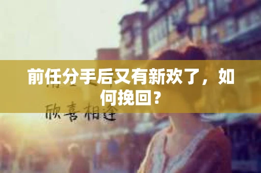 前任分手后又有新欢了，如何挽回？