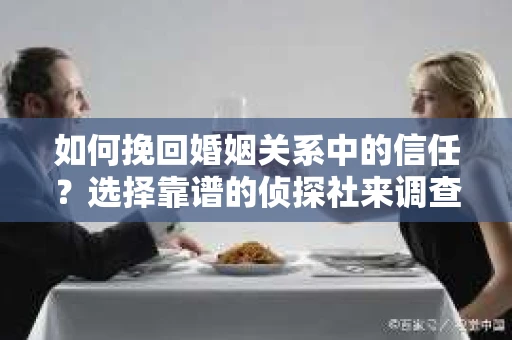 如何挽回婚姻关系中的信任？选择靠谱的侦探社来调查双方出轨怎么办？