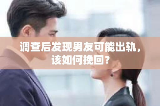 调查后发现男友可能出轨,该如何挽回? 调查后发现男友可能出轨,该如何挽回?