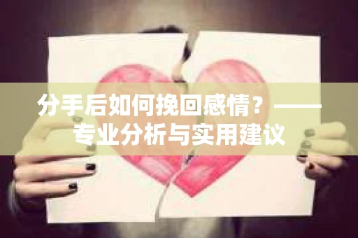 分手后如何挽回感情？——专业分析与实用建议