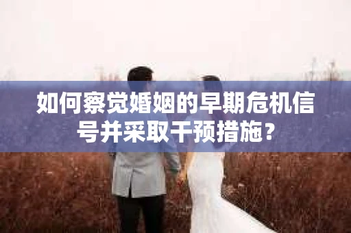 如何察觉婚姻的早期危机信号并采取干预措施？