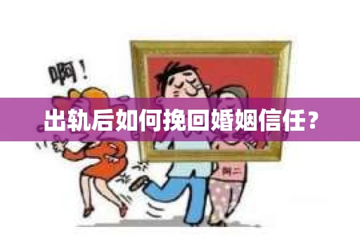 出轨后如何挽回婚姻信任？